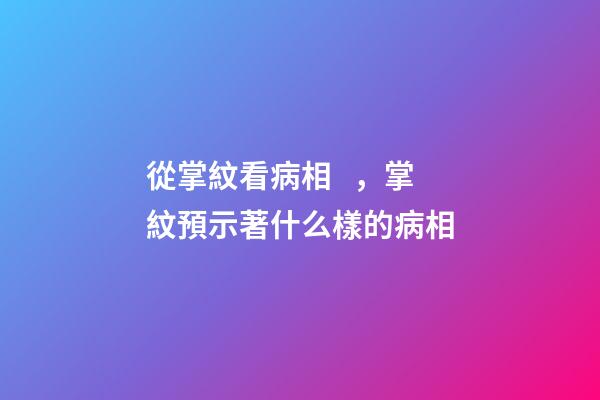 從掌紋看病相，掌紋預示著什么樣的病相